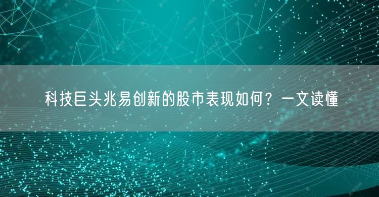 科技巨头兆易创新的股市表现如何？一文读懂
