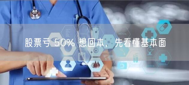 股票亏 50% 想回本，先看懂基本面