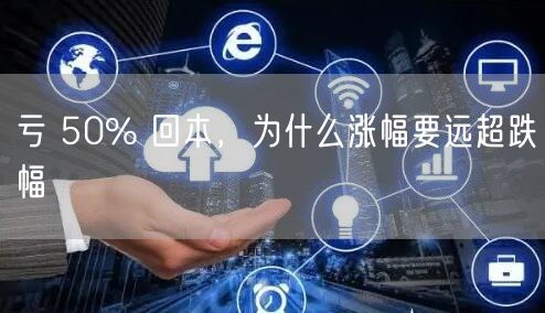 亏 50% 回本，为什么涨幅要远超跌幅