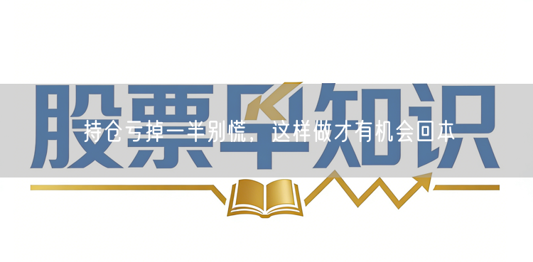 持仓亏掉一半别慌，这样做才有机会回本