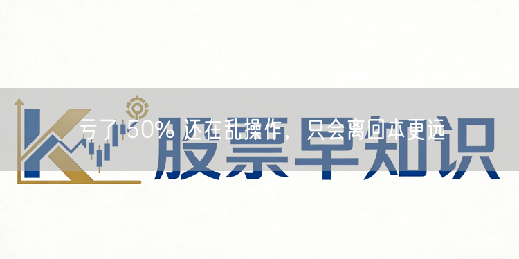 亏了 50% 还在乱操作，只会离回本更远