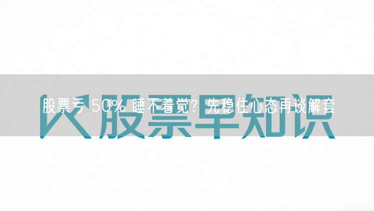股票亏 50% 睡不着觉?先稳住心态再谈解套