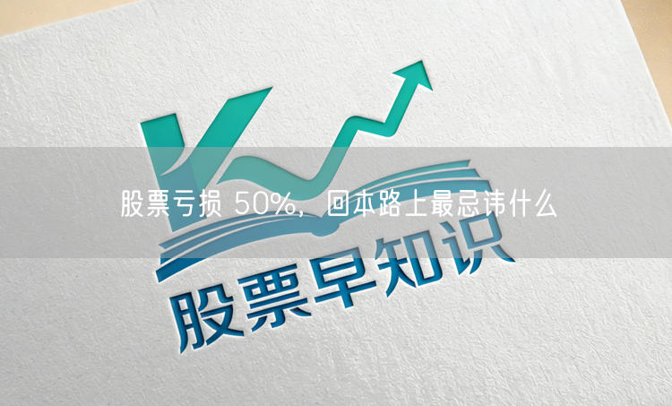 股票亏损 50%,回本路上最忌讳什么