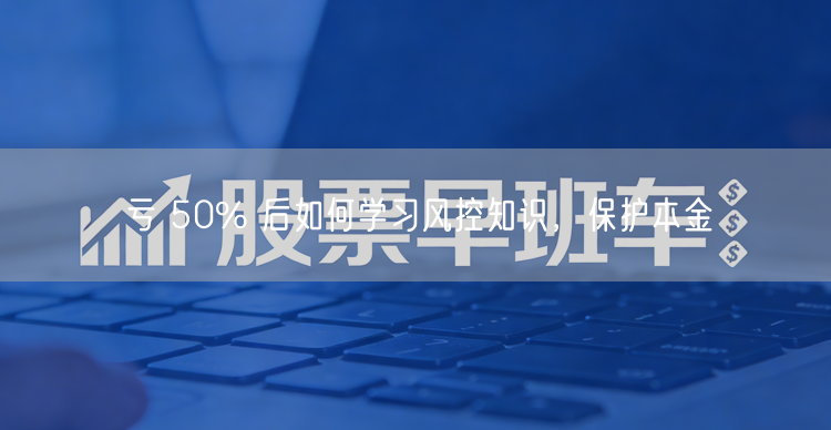 亏 50% 后如何学习风控知识，保护本金