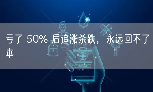 亏了 50% 后追涨杀跌，永远回不了本