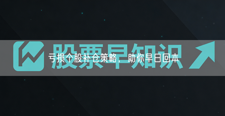 亏损个股补仓策略，助你早日回本