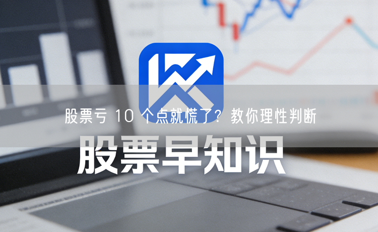 股票亏 10 个点就慌了？教你理性判断