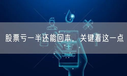 股票亏一半还能回本，关键看这一点