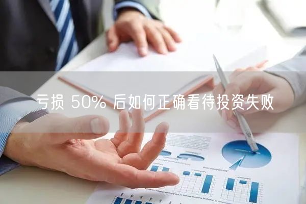 亏损 50% 后如何正确看待投资失败