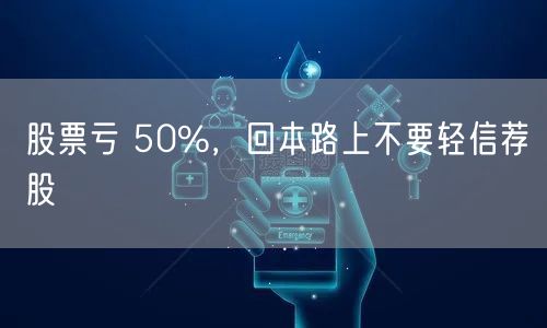 股票亏 50%，回本路上不要轻信荐股