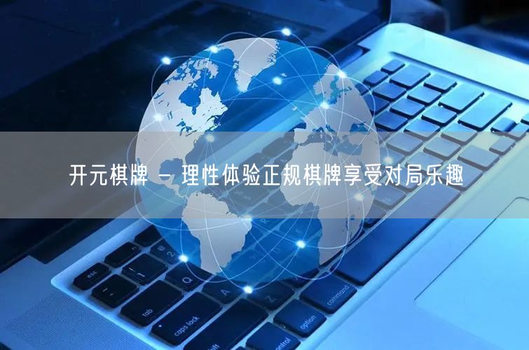 开元棋牌 - 理性体验正规棋牌享受对局乐趣