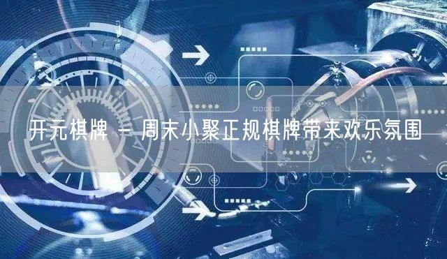 开元棋牌 - 周末小聚正规棋牌带来欢乐氛围