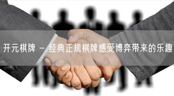 开元棋牌 - 经典正规棋牌感受博弈带来的乐趣