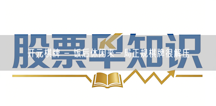 开元棋牌 - 饭后休闲来一局正规棋牌很解压