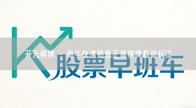 开元棋牌 - 新手快速熟悉正规棋牌基础玩法