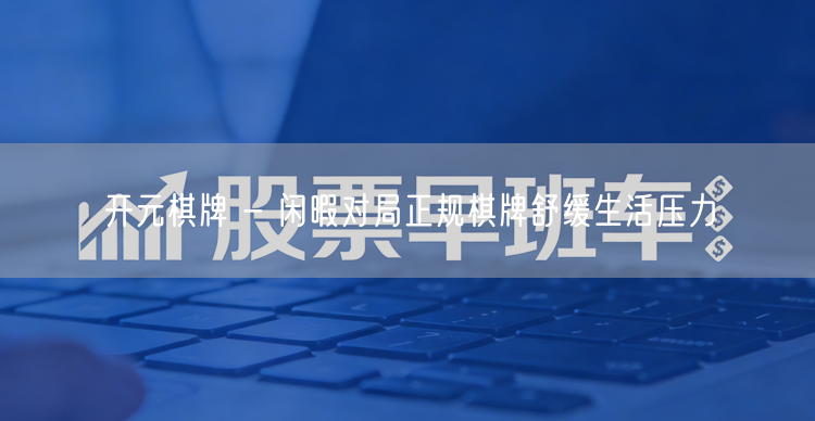 开元棋牌 - 闲暇对局正规棋牌舒缓生活压力