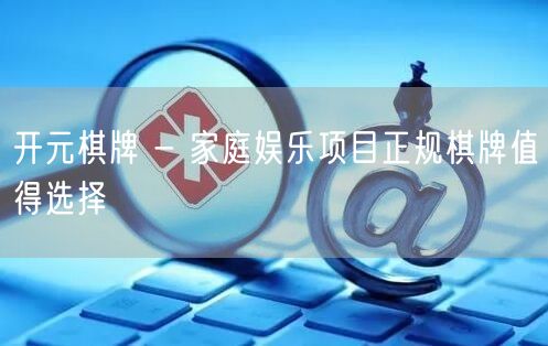 开元棋牌 - 家庭娱乐项目正规棋牌值得选择