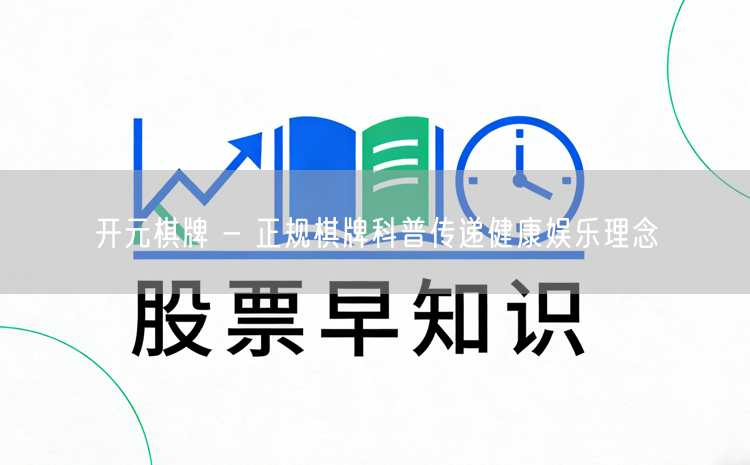 开元棋牌 - 正规棋牌科普传递健康娱乐理念