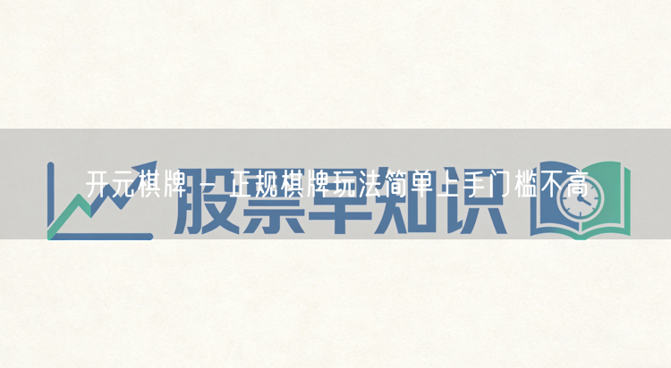 开元棋牌 - 正规棋牌玩法简单上手门槛不高