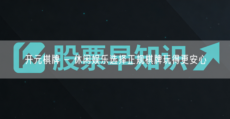 开元棋牌 - 休闲娱乐选择正规棋牌玩得更安心
