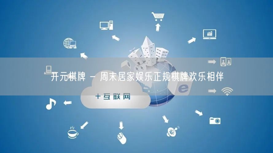 开元棋牌 - 周末居家娱乐正规棋牌欢乐相伴