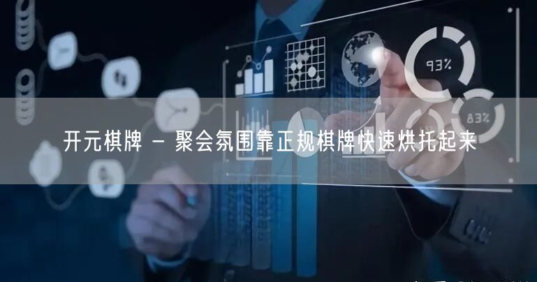 开元棋牌 - 聚会氛围靠正规棋牌快速烘托起来