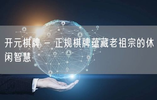开元棋牌 - 正规棋牌蕴藏老祖宗的休闲智慧