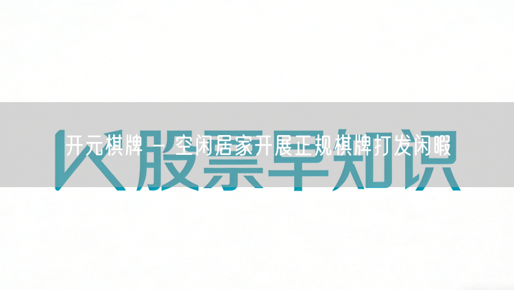 开元棋牌 - 空闲居家开展正规棋牌打发闲暇