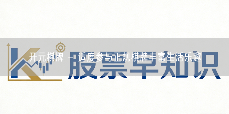 开元棋牌 - 适度参与正规棋牌丰富生活乐趣