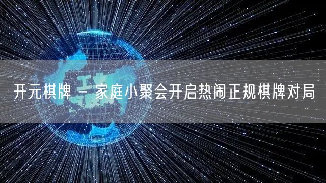 开元棋牌 - 家庭小聚会开启热闹正规棋牌对局
