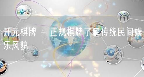 开元棋牌 - 正规棋牌了解传统民间娱乐风貌