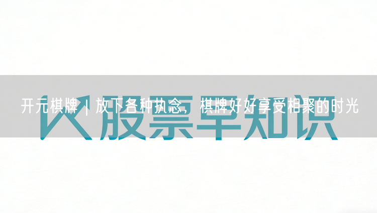 开元棋牌｜放下各种执念，棋牌好好享受相聚的时光