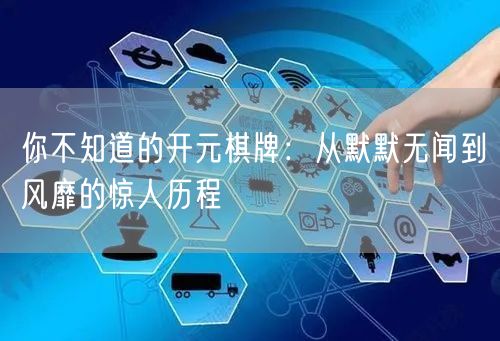 你不知道的开元棋牌：从默默无闻到风靡的惊人历程