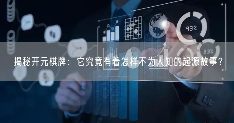 揭秘开元棋牌：它究竟有着怎样不为人知的起源故事？