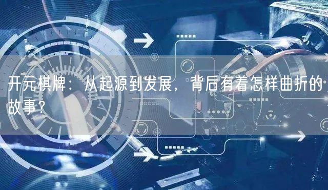 开元棋牌：从起源到发展，背后有着怎样曲折的故事？