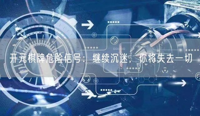 开元棋牌危险信号:继续沉迷,你将失去一切