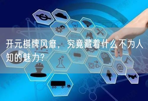 开元棋牌风靡，究竟藏着什么不为人知的魅力？