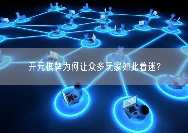 开元棋牌为何让众多玩家如此着迷?