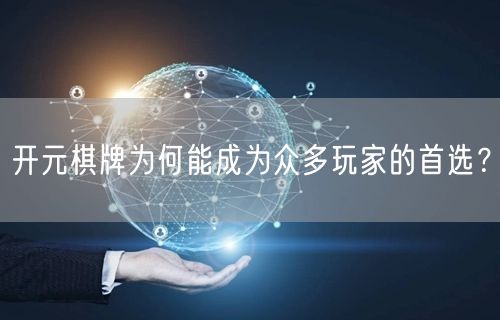 开元棋牌为何能成为众多玩家的首选?